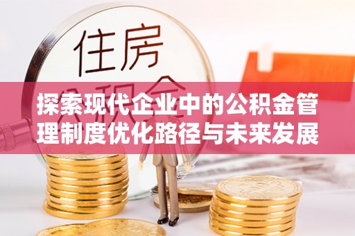 通榆探索现代企业中的公积金管理制度优化路径与未来发展