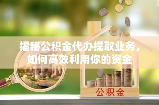 通榆揭秘公积金代办提取业务，如何高效利用你的资金