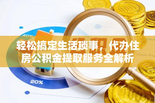 通榆轻松搞定生活琐事，代办住房公积金提取服务全解析