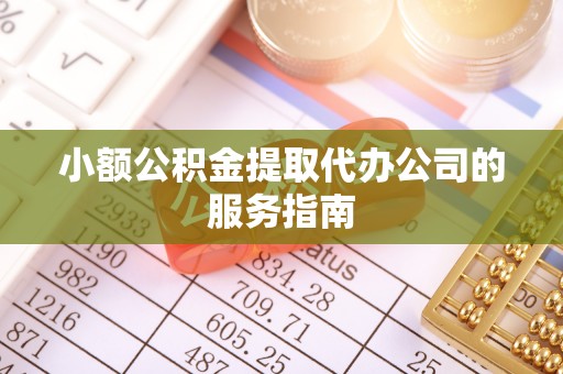 通榆小额公积金提取代办公司的服务指南