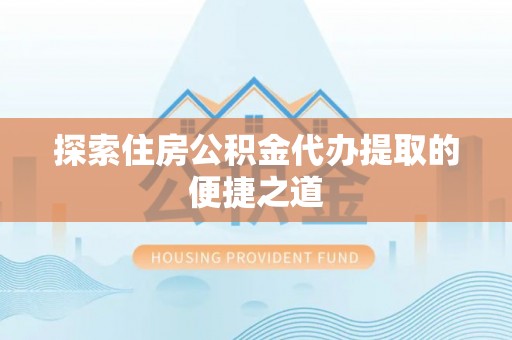 通榆探索住房公积金代办提取的便捷之道
