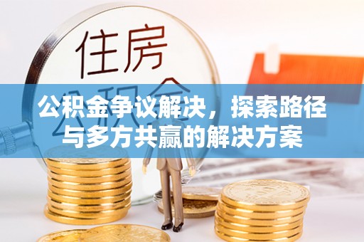 通榆公积金争议解决，探索路径与多方共赢的解决方案