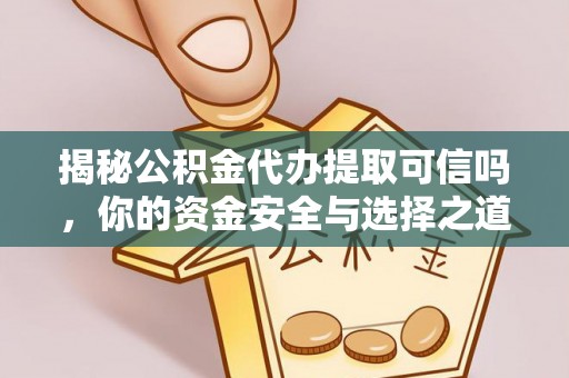 通榆揭秘公积金代办提取可信吗，你的资金安全与选择之道
