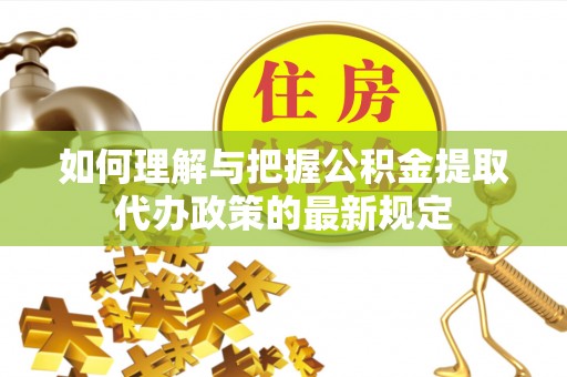 通榆如何理解与把握公积金提取代办政策的最新规定