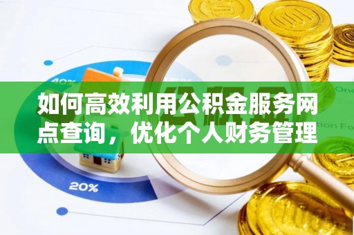 通榆如何高效利用公积金服务网点查询，优化个人财务管理