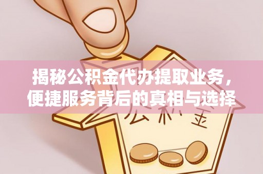 通榆揭秘公积金代办提取业务，便捷服务背后的真相与选择