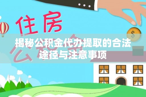 通榆揭秘公积金代办提取的合法途径与注意事项