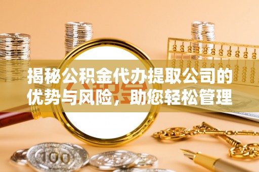通榆揭秘公积金代办提取公司的优势与风险，助您轻松管理财务