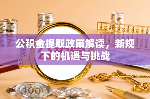 通榆公积金提取政策解读，新规下的机遇与挑战