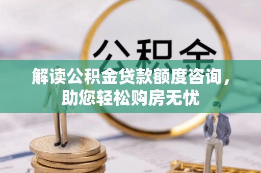 通榆解读公积金贷款额度咨询，助您轻松购房无忧