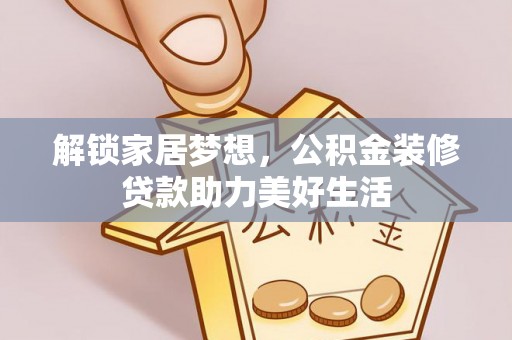 通榆解锁家居梦想，公积金装修贷款助力美好生活