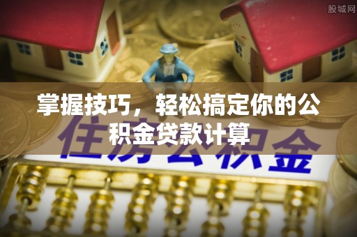 通榆掌握技巧，轻松搞定你的公积金贷款计算