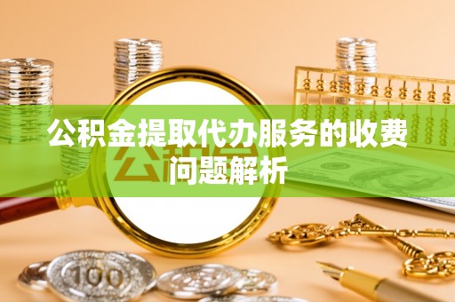 通榆公积金提取代办服务的收费问题解析
