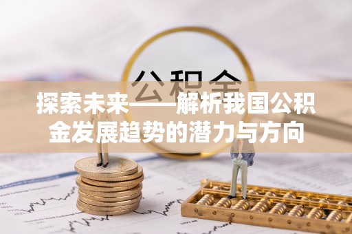 通榆探索未来——解析我国公积金发展趋势的潜力与方向