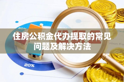 通榆住房公积金代办提取的常见问题及解决方法