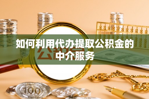 通榆如何利用代办提取公积金的中介服务