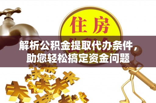 通榆解析公积金提取代办条件，助您轻松搞定资金问题