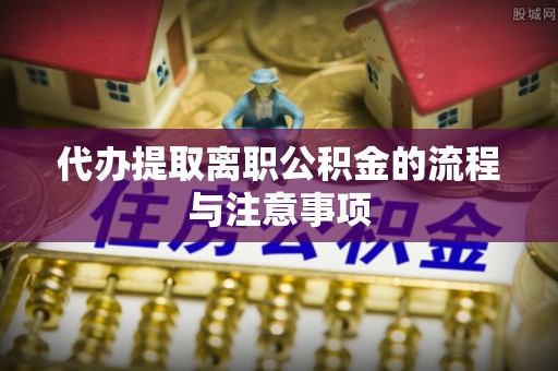 通榆代办提取离职公积金的流程与注意事项