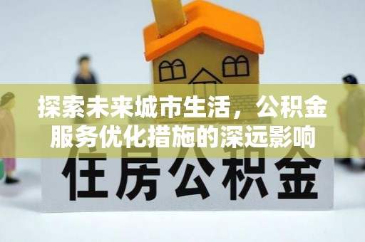 通榆探索未来城市生活，公积金服务优化措施的深远影响