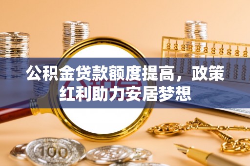 通榆公积金贷款额度提高，政策红利助力安居梦想
