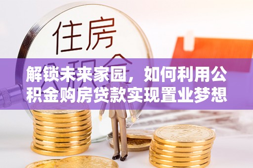 通榆解锁未来家园，如何利用公积金购房贷款实现置业梦想