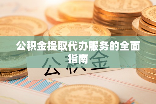 通榆公积金提取代办服务的全面指南