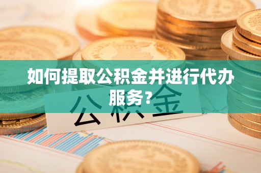 通榆如何提取公积金并进行代办服务？