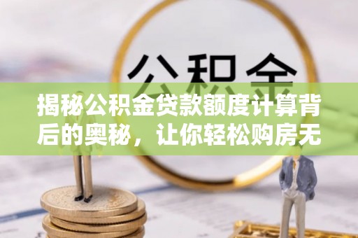 通榆揭秘公积金贷款额度计算背后的奥秘，让你轻松购房无忧！