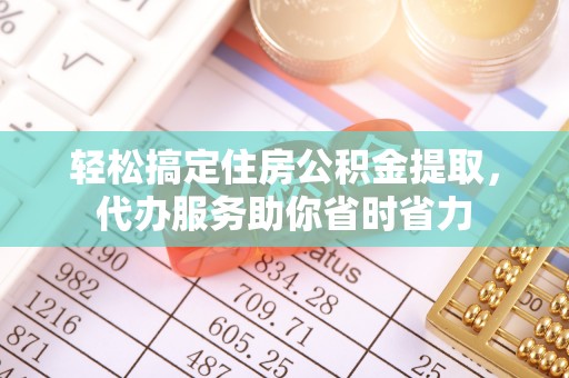 通榆轻松搞定住房公积金提取，代办服务助你省时省力