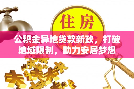 通榆公积金异地贷款新政，打破地域限制，助力安居梦想