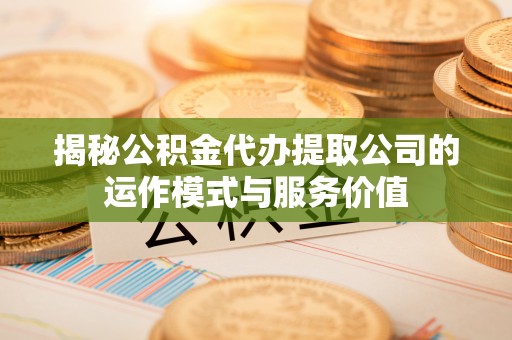 通榆揭秘公积金代办提取公司的运作模式与服务价值