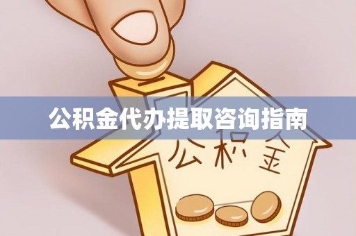 通榆公积金代办提取咨询指南