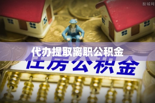 通榆代办提取离职公积金