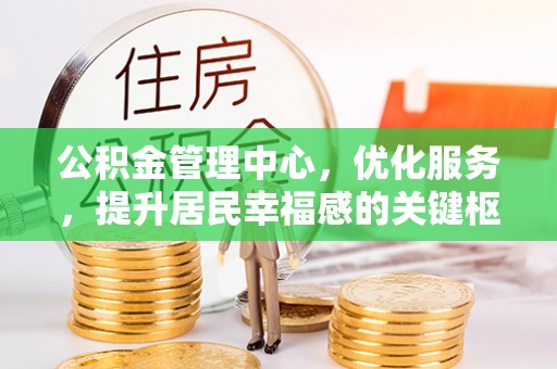 通榆公积金管理中心，优化服务，提升居民幸福感的关键枢纽