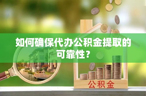 通榆如何确保代办公积金提取的可靠性？