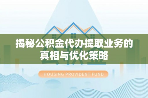 通榆揭秘公积金代办提取业务的真相与优化策略