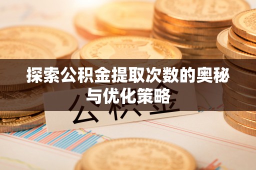 通榆探索公积金提取次数的奥秘与优化策略