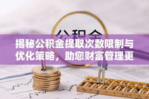 通榆揭秘公积金提取次数限制与优化策略，助您财富管理更高效