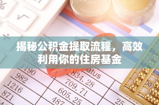 通榆揭秘公积金提取流程，高效利用你的住房基金
