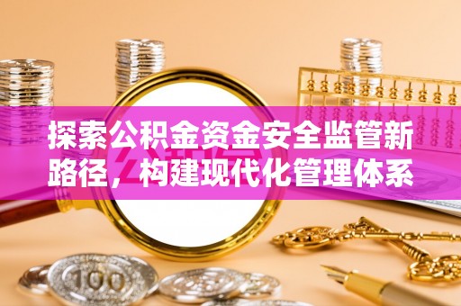 通榆探索公积金资金安全监管新路径，构建现代化管理体系