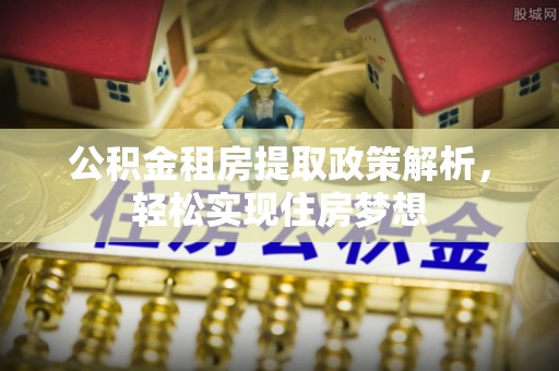 通榆公积金租房提取政策解析，轻松实现住房梦想
