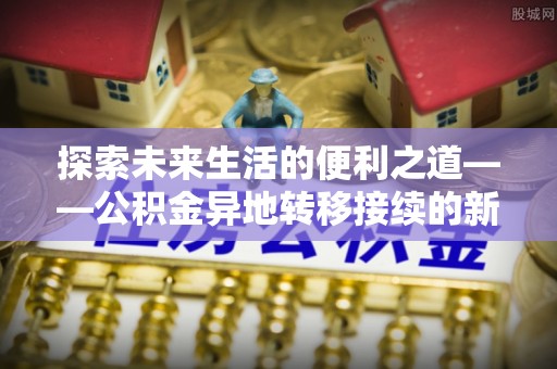 通榆探索未来生活的便利之道——公积金异地转移接续的新篇章