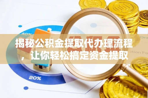 通榆揭秘公积金提取代办理流程，让你轻松搞定资金提取