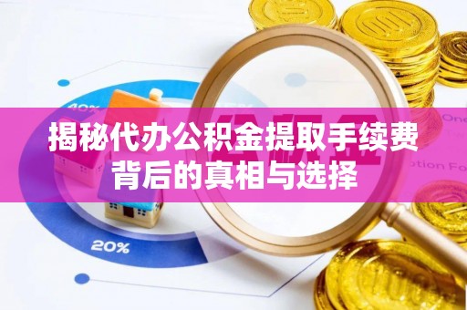 通榆揭秘代办公积金提取手续费背后的真相与选择