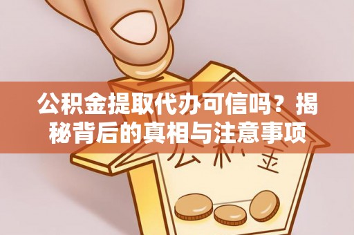 通榆公积金提取代办可信吗？揭秘背后的真相与注意事项