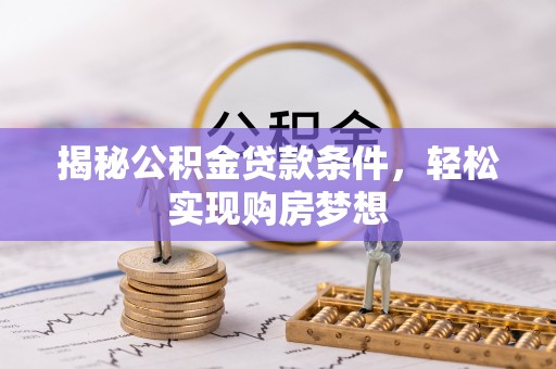 通榆揭秘公积金贷款条件，轻松实现购房梦想