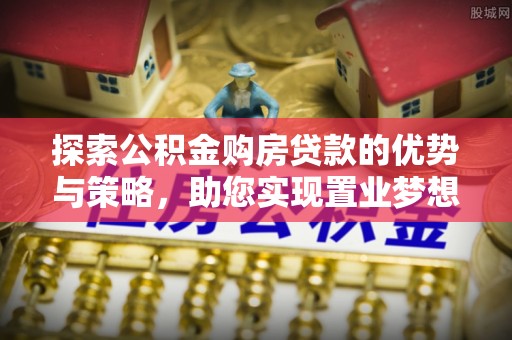通榆探索公积金购房贷款的优势与策略，助您实现置业梦想