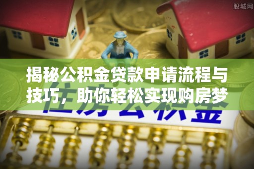 通榆揭秘公积金贷款申请流程与技巧，助你轻松实现购房梦想