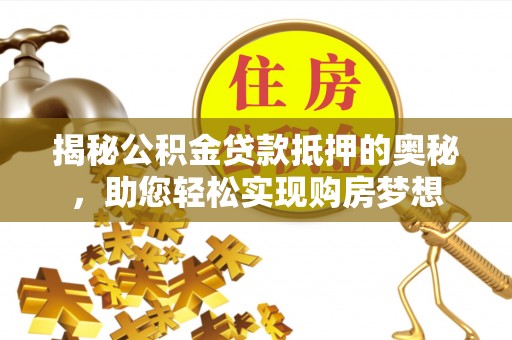 通榆揭秘公积金贷款抵押的奥秘，助您轻松实现购房梦想