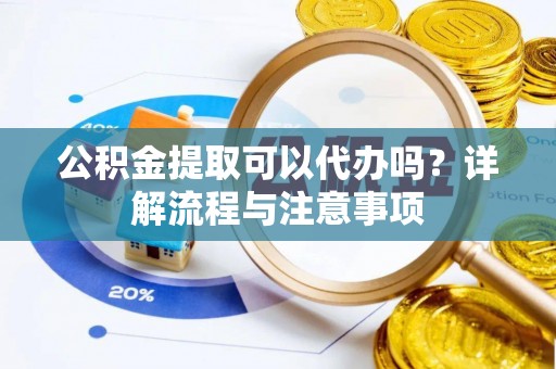 通榆公积金提取可以代办吗？详解流程与注意事项
